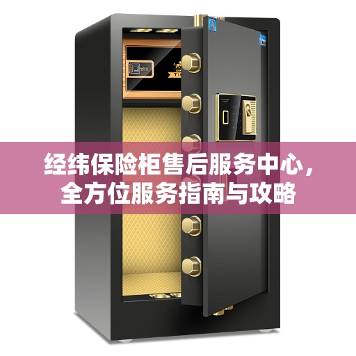 经纬保险柜售后服务中心，全方位服务指南与攻略