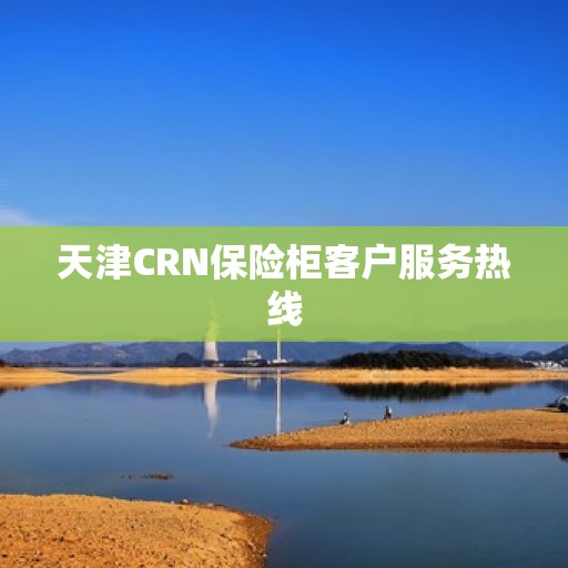 天津CRN保险柜客户服务热线
