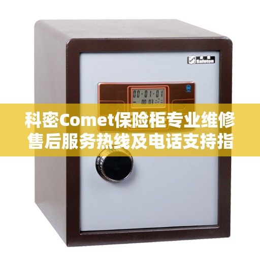 科密Comet保险柜专业维修售后服务热线及电话支持指南