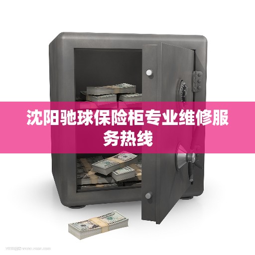 沈阳驰球保险柜专业维修服务热线