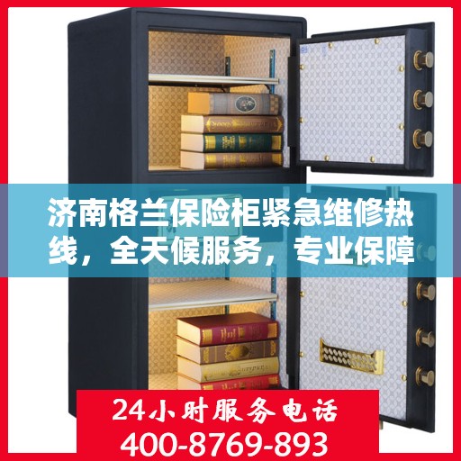 济南格兰保险柜紧急维修热线，全天候服务，专业保障您的安全锁事无忧