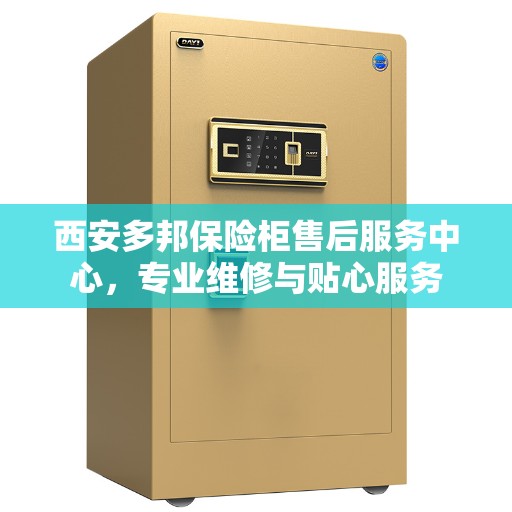 西安多邦保险柜售后服务中心，专业维修与贴心服务
