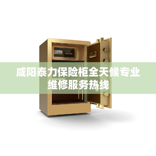咸阳泰力保险柜全天候专业维修服务热线