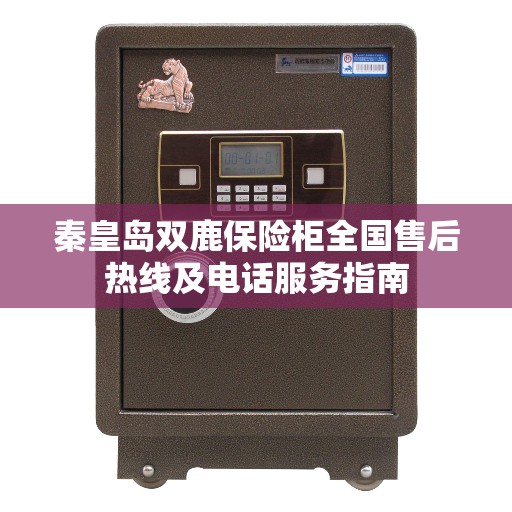 秦皇岛双鹿保险柜全国售后热线及电话服务指南