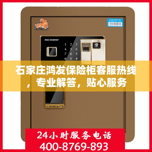 石家庄鸿发保险柜客服热线，专业解答，贴心服务