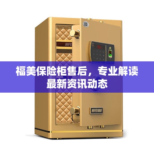 福美保险柜售后，专业解读最新资讯动态