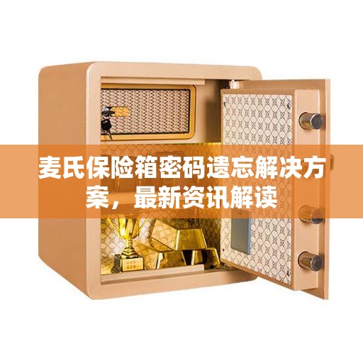 麦氏保险箱密码遗忘解决方案，最新资讯解读