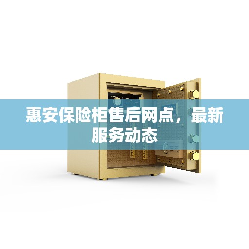 惠安保险柜售后网点，最新服务动态