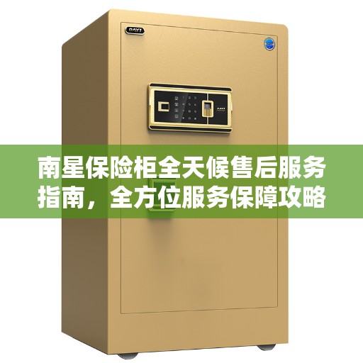南星保险柜全天候售后服务指南，全方位服务保障攻略