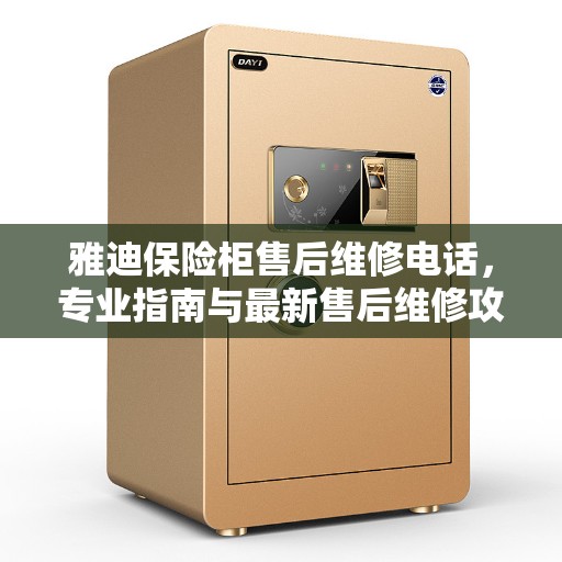 雅迪保险柜售后维修电话,专业指南与最新售后维修攻略 雅迪保险柜售后维修电话,专业指南与最新售后维修攻略