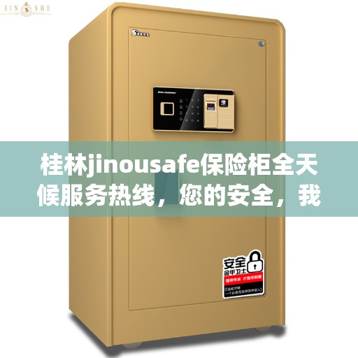 桂林jinousafe保险柜全天候服务热线,您的安全,我们随时守护 桂林jinousafe保险柜全天候服务热线,您的安全,我们随时守护
