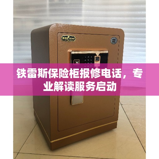 铁雷斯保险柜报修电话,专业解读服务启动 铁雷斯保险柜报修电话,专业解读服务启动
