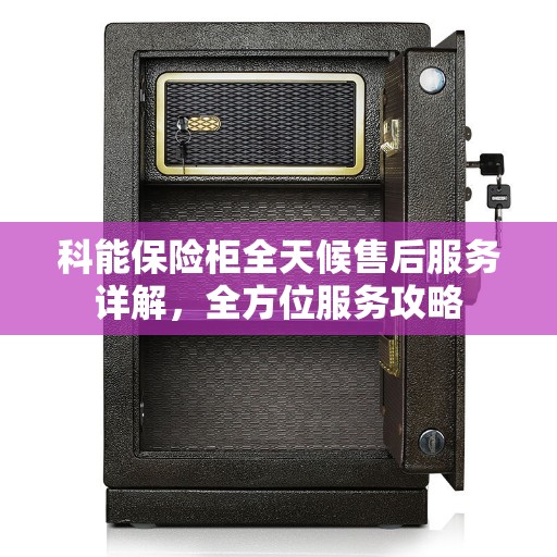 科能保险柜全天候售后服务详解，全方位服务攻略