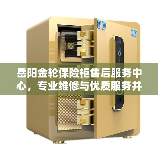 岳阳金轮保险柜售后服务中心，专业维修与优质服务并重