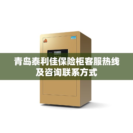 青岛泰利佳保险柜客服热线及咨询联系方式