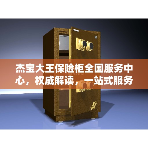 杰宝大王保险柜全国服务中心，权威解读，一站式服务体验