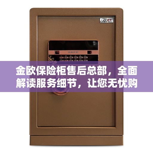 金欧保险柜售后总部，全面解读服务细节，让您无忧购物！