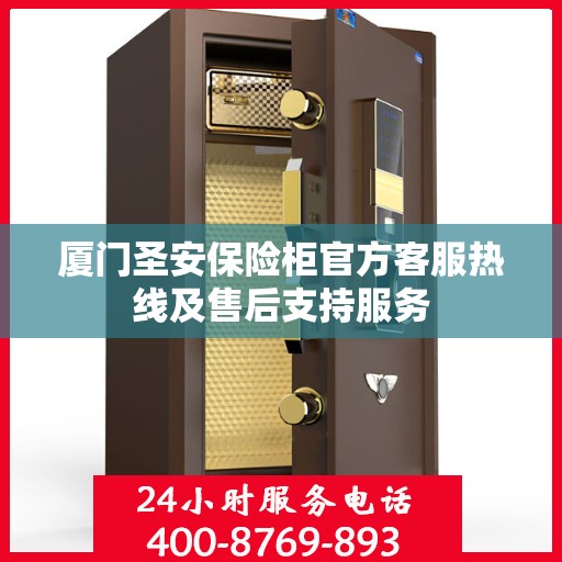 厦门圣安保险柜官方客服热线及售后支持服务