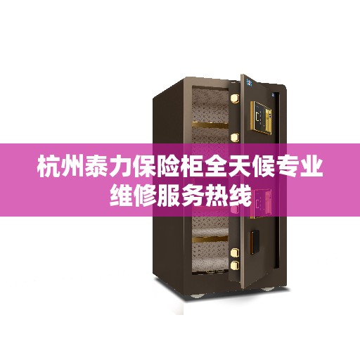 杭州泰力保险柜全天候专业维修服务热线