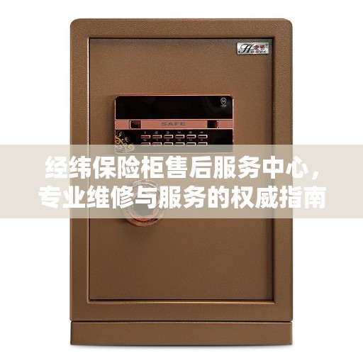 经纬保险柜售后服务中心，专业维修与服务的权威指南