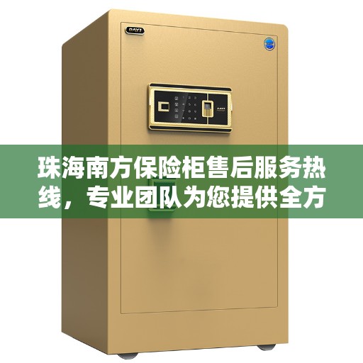 珠海南方保险柜售后服务热线，专业团队为您提供全方位服务保障