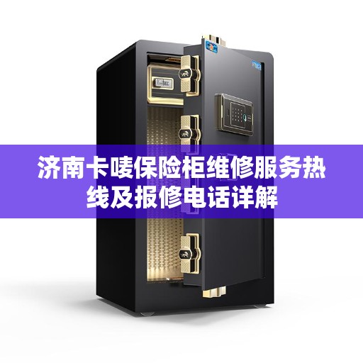 济南卡唛保险柜维修服务热线及报修电话详解