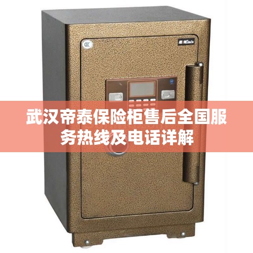 武汉帝泰保险柜售后全国服务热线及电话详解