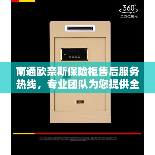 南通欧奈斯保险柜售后服务热线，专业团队为您提供全方位服务保障！