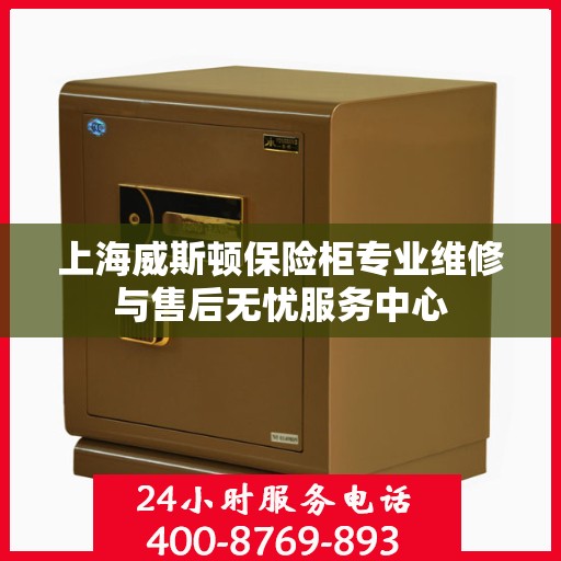上海威斯顿保险柜专业维修与售后无忧服务中心