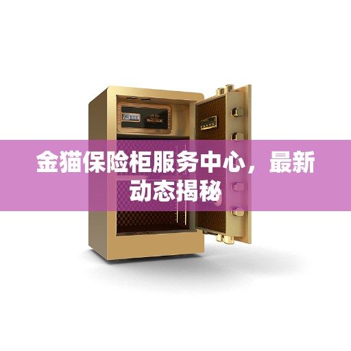 金猫保险柜服务中心，最新动态揭秘