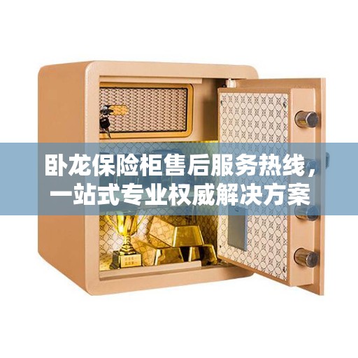 卧龙保险柜售后服务热线，一站式专业权威解决方案