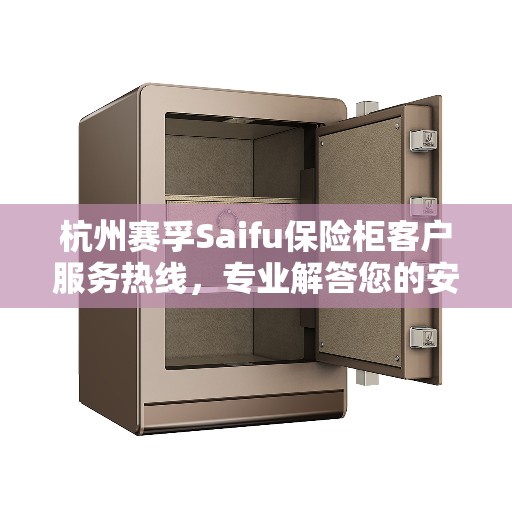 杭州赛孚Saifu保险柜客户服务热线，专业解答您的安全与保障问题