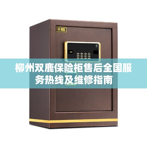 柳州双鹿保险柜售后全国服务热线及维修指南