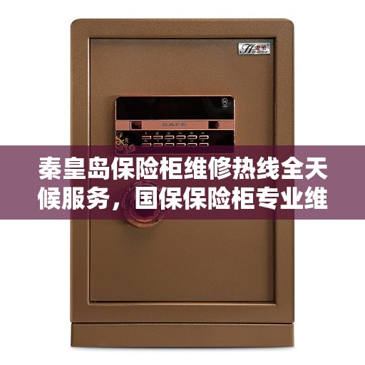 秦皇岛保险柜维修热线全天候服务，国保保险柜专业维修团队为您解答！