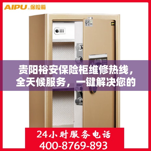 贵阳裕安保险柜维修热线，全天候服务，一键解决您的维修需求