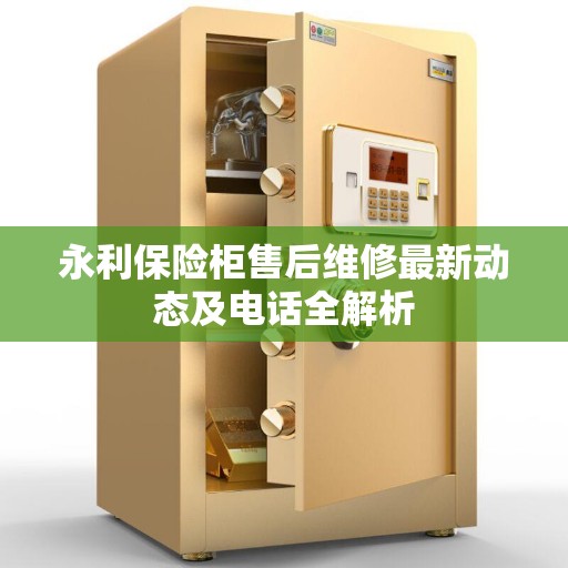 永利保险柜售后维修最新动态及电话全解析
