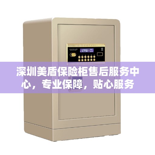 深圳美盾保险柜售后服务中心，专业保障，贴心服务