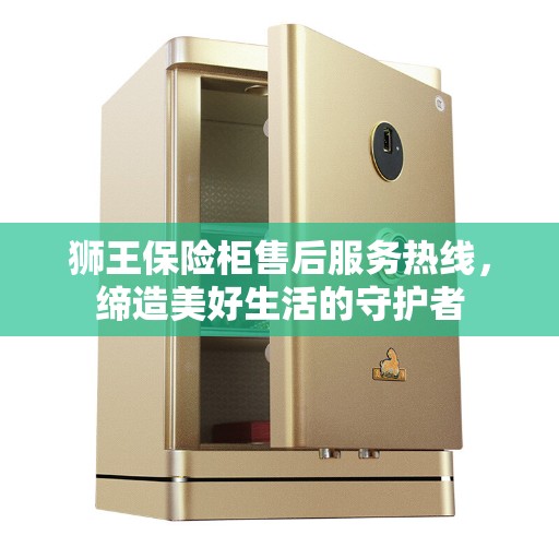 狮王保险柜售后服务热线，缔造美好生活的守护者