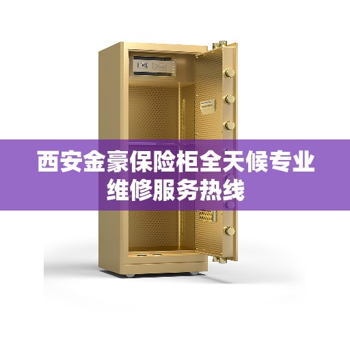 西安金豪保险柜全天候专业维修服务热线 西安金豪保险柜全天候专业维修服务热线