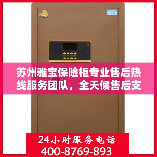 苏州雅宝保险柜专业售后热线服务团队，全天候售后支持，您的安全我们守护！