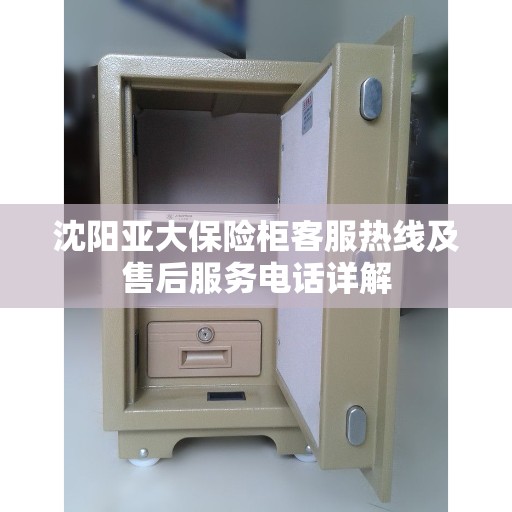 沈阳亚大保险柜客服热线及售后服务电话详解