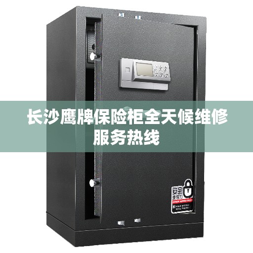 长沙鹰牌保险柜全天候维修服务热线