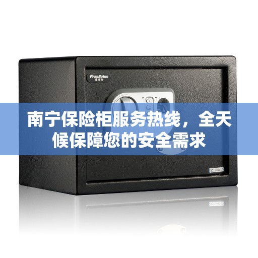 南宁保险柜服务热线,全天候保障您的安全需求 南宁保险柜服务热线,全天候保障您的安全需求