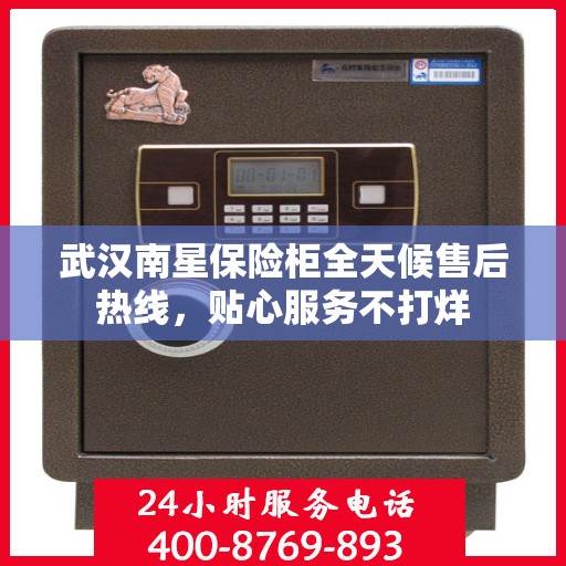 武汉南星保险柜全天候售后热线,贴心服务不打烊 武汉南星保险柜全天候售后热线,贴心服务不打烊
