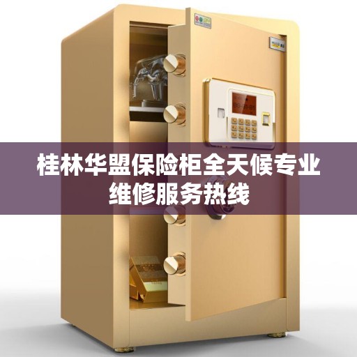 桂林华盟保险柜全天候专业维修服务热线