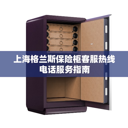上海格兰斯保险柜客服热线电话服务指南
