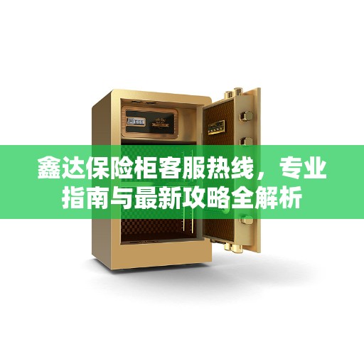 鑫达保险柜客服热线，专业指南与最新攻略全解析