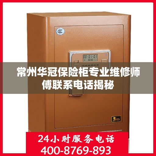 常州华冠保险柜专业维修师傅联系电话揭秘