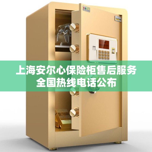 上海安尔心保险柜售后服务全国热线电话公布