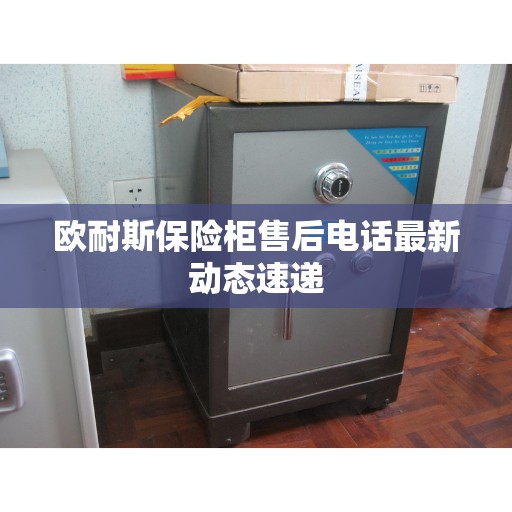 欧耐斯保险柜售后电话最新动态速递